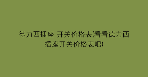 德力西插座 开关价格表(看看德力西插座开关价格表吧)